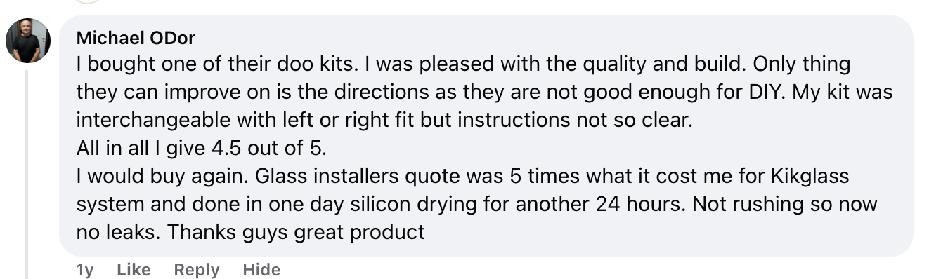 Michael ODor Facebook: Pleased with quality and build. 4.5 out of 5. Glass installers quote was 5 times what it cost me for Kwikglaze